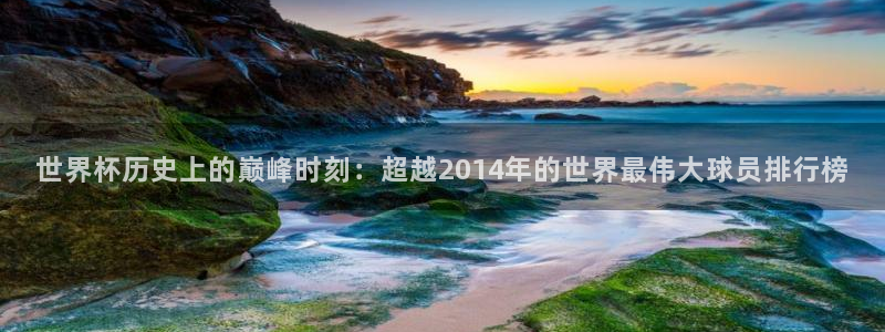 美国世界杯：世界杯历史上的巅峰时刻：超越2014年的世界最伟大球员排行榜