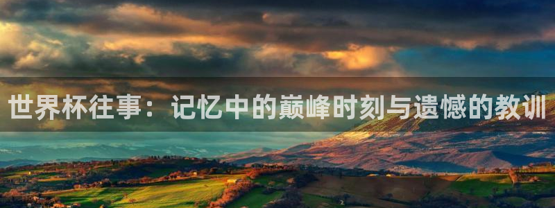 2026男足世界杯赛程：世界杯往事：记忆中的巅峰时刻与遗憾的教训