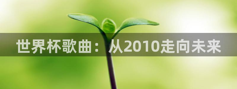 世界杯在线直播：世界杯歌曲：从2010走向未来